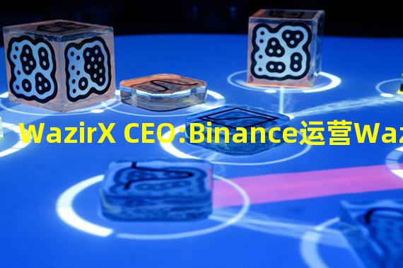 WazirX CEO:Binance运营WazirX的加密货币对并处理加密货币提款