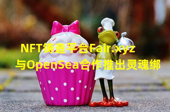 NFT铸造平台Fair.xyz与OpenSea合作推出灵魂绑定代币Minter Token