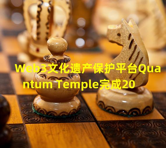 Web3文化遗产保护平台Quantum Temple完成200万美元Pre种子轮融资