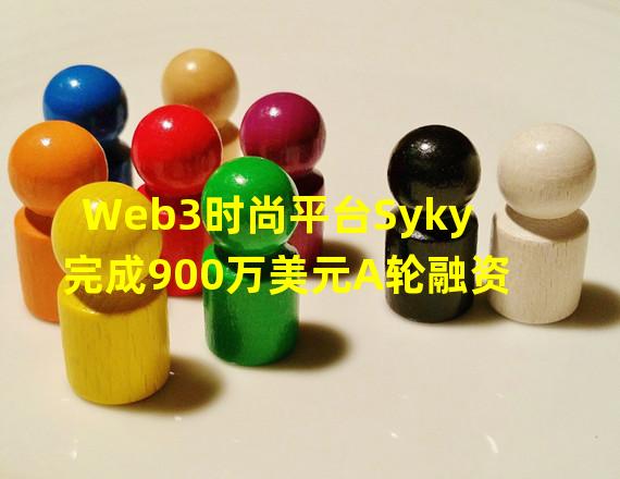 Web3时尚平台Syky完成900万美元A轮融资