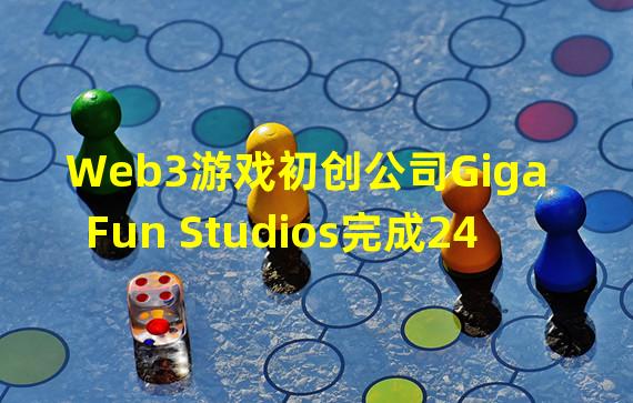 Web3游戏初创公司Giga Fun Studios完成240万美元种子轮融资