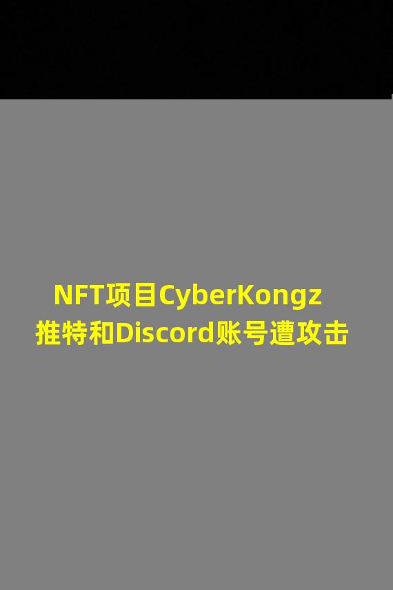 NFT项目CyberKongz推特和Discord账号遭攻击