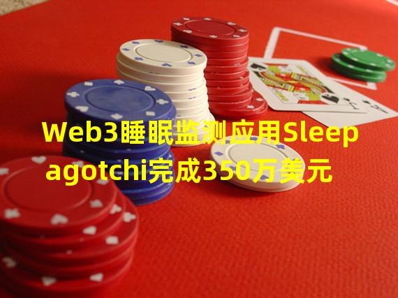 Web3睡眠监测应用Sleepagotchi完成350万美元融资,Shima Capital和1kx等参投