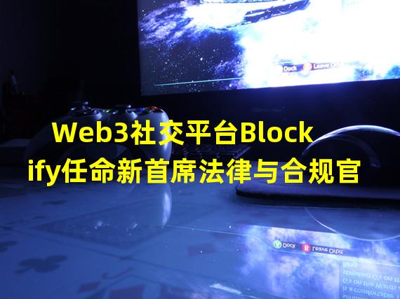 Web3社交平台Blockify任命新首席法律与合规官