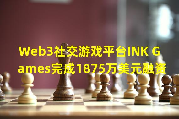 Web3社交游戏平台INK Games完成1875万美元融资