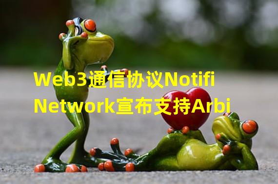 Web3通信协议Notifi Network宣布支持Arbitrum