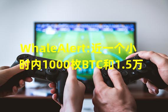 WhaleAlert:近一个小时内1000枚BTC和1.5万枚ETH转入Crypto.com