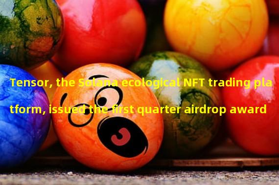 Tensor, the Solana ecological NFT trading platform, issued the first quarter airdrop award