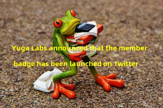 Yuga Labs announced that the member badge has been launched on Twitter
