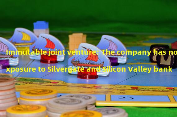 Immutable joint venture: The company has no exposure to Silvergate and Silicon Valley banks