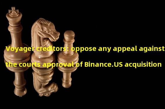 Voyager creditors: oppose any appeal against the courts approval of Binance.US acquisition