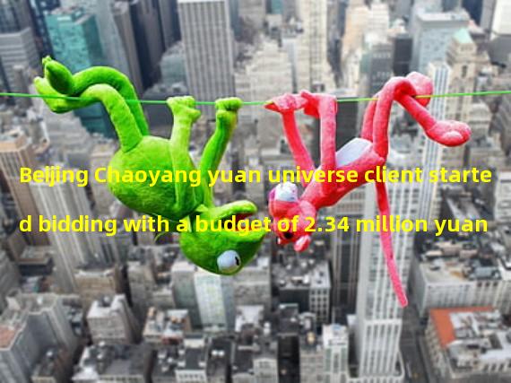 Beijing Chaoyang yuan universe client started bidding with a budget of 2.34 million yuan