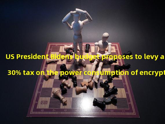 US President Bidens budget proposes to levy a 30% tax on the power consumption of encrypted mining