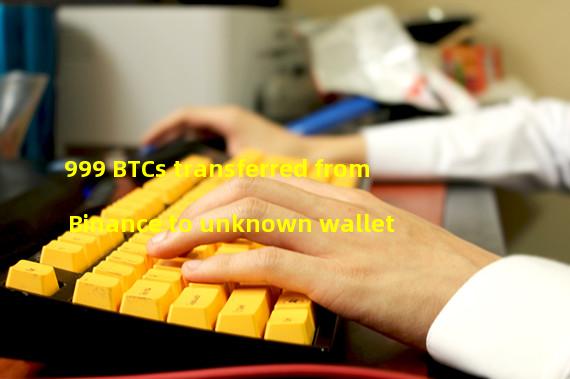 999 BTCs transferred from Binance to unknown wallet