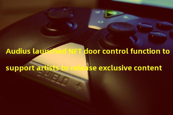 Audius launched NFT door control function to support artists to release exclusive content to NFT holders