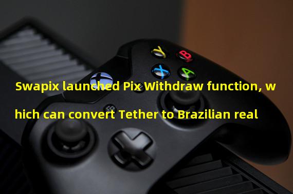 Swapix launched Pix Withdraw function, which can convert Tether to Brazilian real