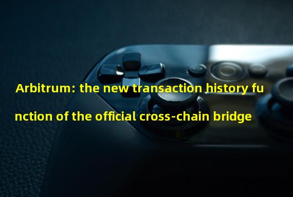 Arbitrum: the new transaction history function of the official cross-chain bridge