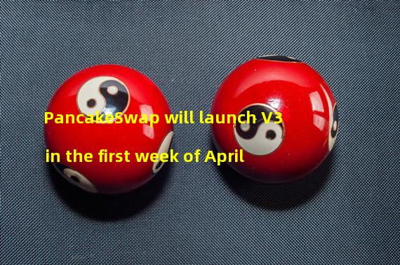 PancakeSwap will launch V3 in the first week of April