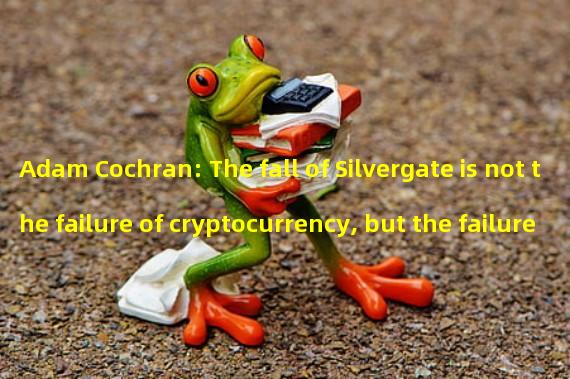 Adam Cochran: The fall of Silvergate is not the failure of cryptocurrency, but the failure of banking industry