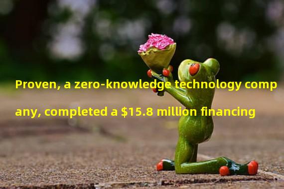 Proven, a zero-knowledge technology company, completed a $15.8 million financing