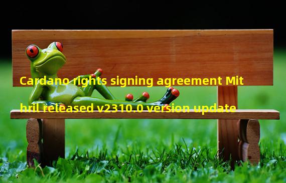 Cardano rights signing agreement Mithril released v2310.0 version update