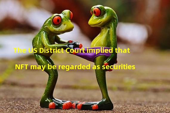 The US District Court implied that NFT may be regarded as securities