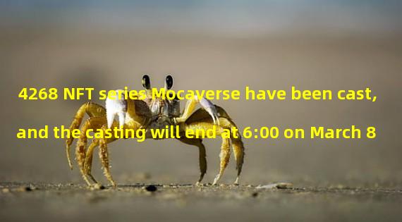4268 NFT series Mocaverse have been cast, and the casting will end at 6:00 on March 8