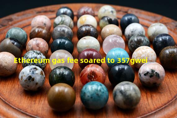 Ethereum gas fee soared to 357gwei