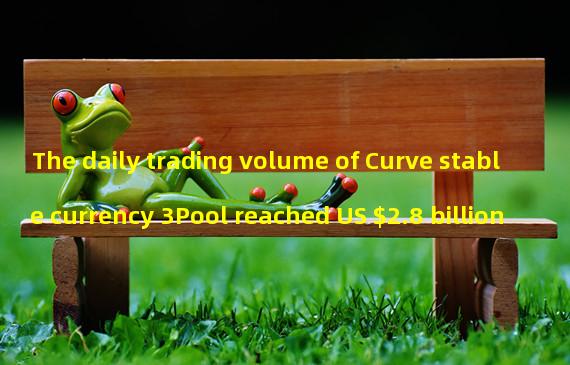 The daily trading volume of Curve stable currency 3Pool reached US $2.8 billion