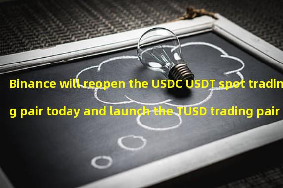 Binance will reopen the USDC USDT spot trading pair today and launch the TUSD trading pair in BTC, ETH and other currencies
