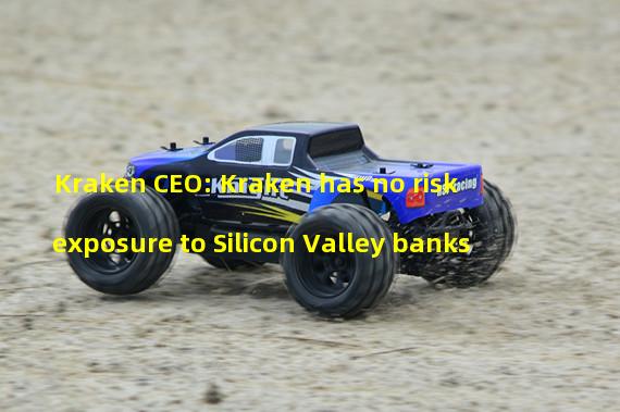 Kraken CEO: Kraken has no risk exposure to Silicon Valley banks