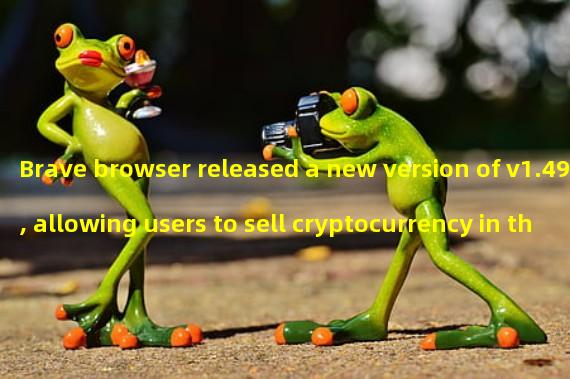 Brave browser released a new version of v1.49, allowing users to sell cryptocurrency in the integrated wallet