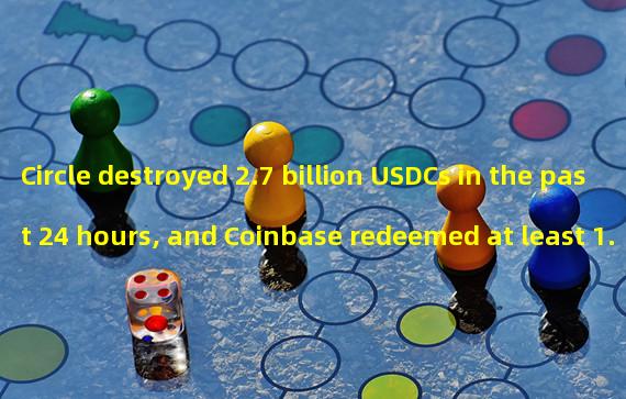 Circle destroyed 2.7 billion USDCs in the past 24 hours, and Coinbase redeemed at least 1.78 billion USDCs