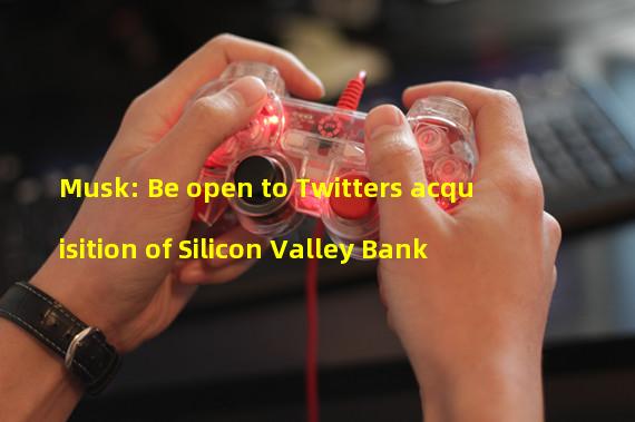 Musk: Be open to Twitters acquisition of Silicon Valley Bank