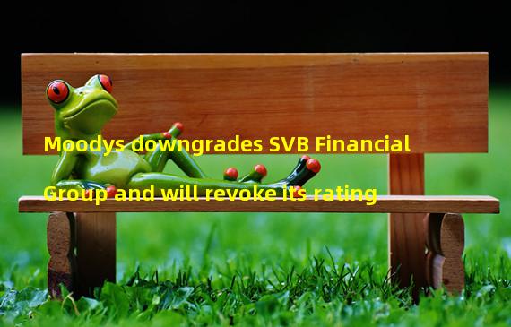 Moodys downgrades SVB Financial Group and will revoke its rating