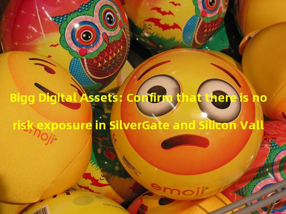 Bigg Digital Assets: Confirm that there is no risk exposure in SilverGate and Silicon Valley banks