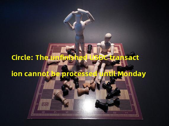Circle: The unfinished USDC transaction cannot be processed until Monday