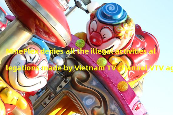 MinePlex denies all the illegal activities allegations made by Vietnam TV channel VTV against the company