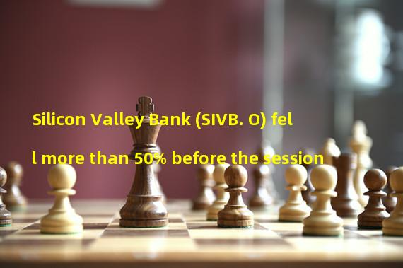 Silicon Valley Bank (SIVB. O) fell more than 50% before the session