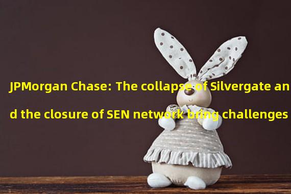 JPMorgan Chase: The collapse of Silvergate and the closure of SEN network bring challenges to the encryption industry