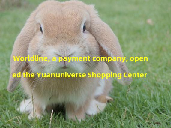 Worldline, a payment company, opened the Yuanuniverse Shopping Center