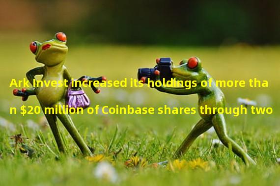 Ark Invest increased its holdings of more than $20 million of Coinbase shares through two funds