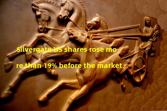 Silvergate US shares rose more than 19% before the market