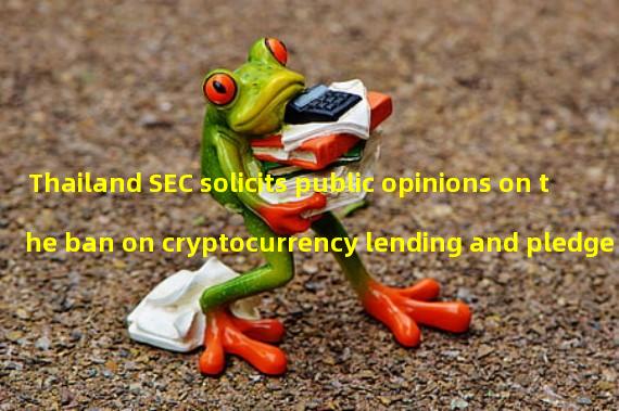 Thailand SEC solicits public opinions on the ban on cryptocurrency lending and pledge