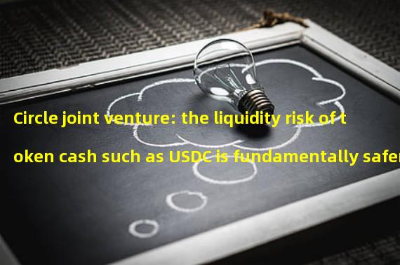 Circle joint venture: the liquidity risk of token cash such as USDC is fundamentally safer