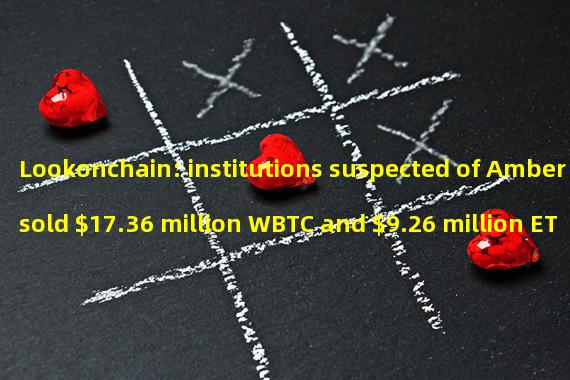 Lookonchain: institutions suspected of Amber sold $17.36 million WBTC and $9.26 million ETH before the market fell today
