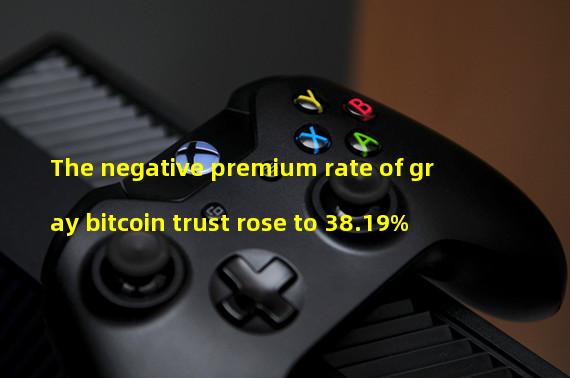 The negative premium rate of gray bitcoin trust rose to 38.19%