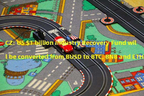 CZ: US $1 billion Industry Recovery Fund will be converted from BUSD to BTC, BNB and ETH