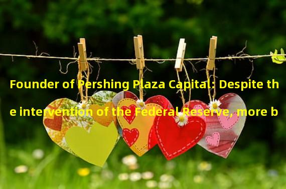 Founder of Pershing Plaza Capital: Despite the intervention of the Federal Reserve, more banks may fail