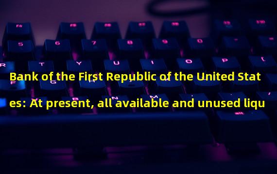 Bank of the First Republic of the United States: At present, all available and unused liquidity funds exceed 70 billion US dollars